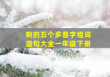 啊的五个多音字组词造句大全一年级下册