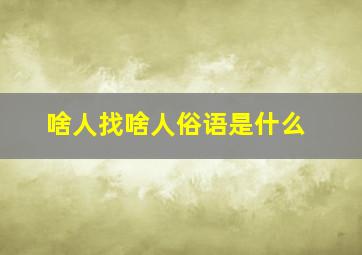 啥人找啥人俗语是什么