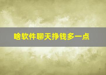 啥软件聊天挣钱多一点