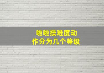 啦啦操难度动作分为几个等级