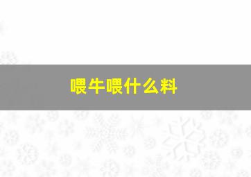 喂牛喂什么料