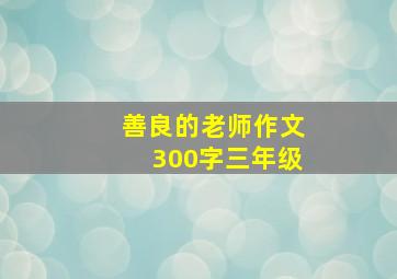 善良的老师作文300字三年级