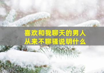 喜欢和我聊天的男人从来不聊骚说明什么