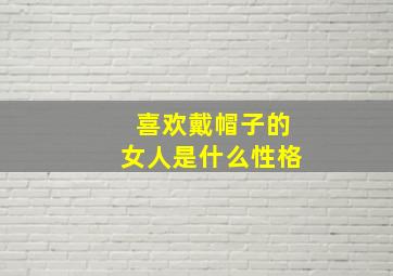 喜欢戴帽子的女人是什么性格