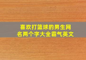 喜欢打篮球的男生网名两个字大全霸气英文