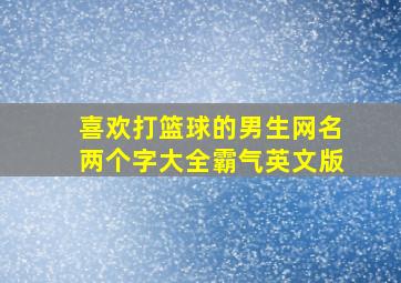 喜欢打篮球的男生网名两个字大全霸气英文版