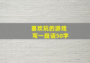 喜欢玩的游戏写一段话50字