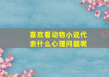 喜欢看动物小说代表什么心理问题呢