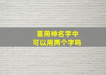 喜用神名字中可以用两个字吗