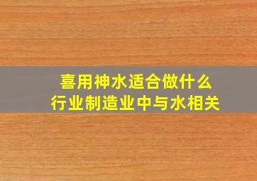 喜用神水适合做什么行业制造业中与水相关