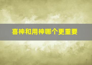 喜神和用神哪个更重要