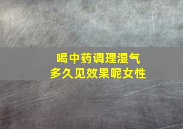 喝中药调理湿气多久见效果呢女性