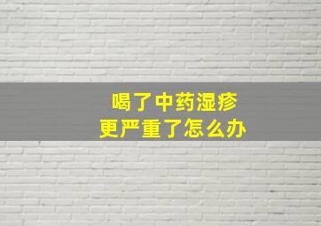 喝了中药湿疹更严重了怎么办