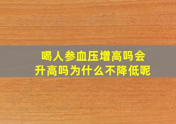 喝人参血压增高吗会升高吗为什么不降低呢