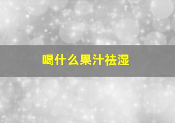 喝什么果汁祛湿