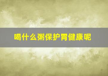 喝什么粥保护胃健康呢