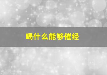 喝什么能够催经