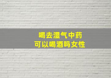 喝去湿气中药可以喝酒吗女性