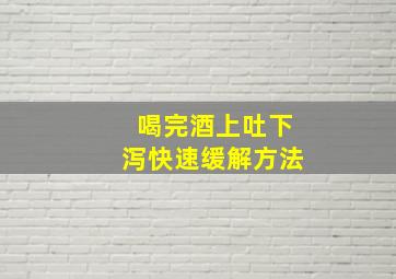 喝完酒上吐下泻快速缓解方法