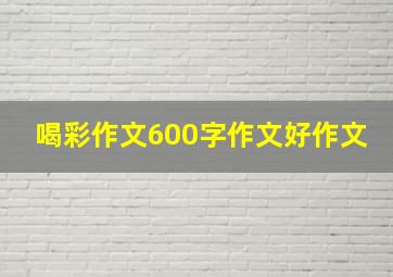 喝彩作文600字作文好作文