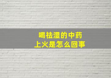 喝祛湿的中药上火是怎么回事