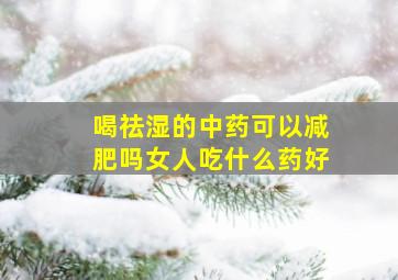 喝祛湿的中药可以减肥吗女人吃什么药好