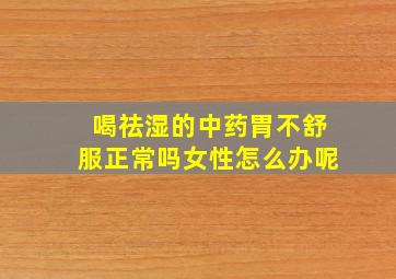 喝祛湿的中药胃不舒服正常吗女性怎么办呢