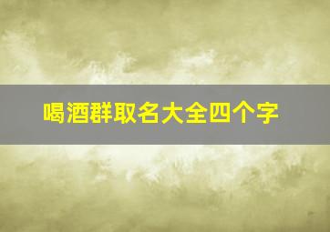 喝酒群取名大全四个字