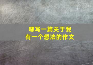 嗯写一篇关于我有一个想法的作文