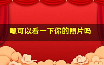 嗯可以看一下你的照片吗