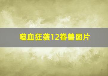 噬血狂袭12眷兽图片