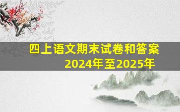 四上语文期末试卷和答案2024年至2025年