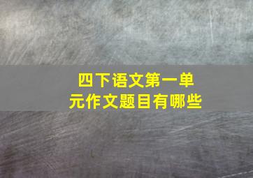 四下语文第一单元作文题目有哪些