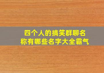 四个人的搞笑群聊名称有哪些名字大全霸气