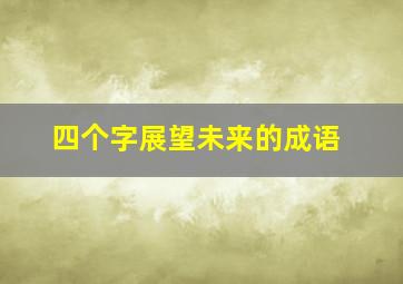 四个字展望未来的成语