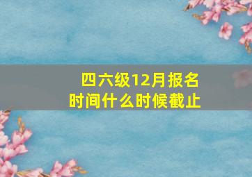 四六级12月报名时间什么时候截止