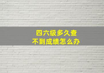 四六级多久查不到成绩怎么办