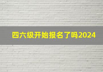 四六级开始报名了吗2024