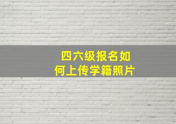 四六级报名如何上传学籍照片