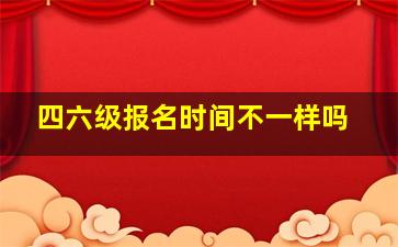 四六级报名时间不一样吗