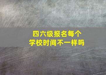 四六级报名每个学校时间不一样吗