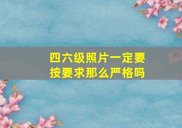 四六级照片一定要按要求那么严格吗