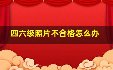 四六级照片不合格怎么办