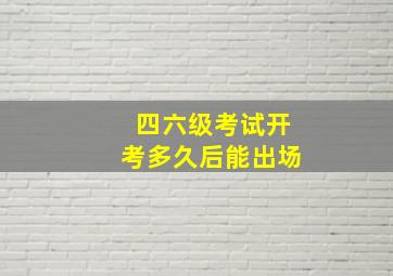 四六级考试开考多久后能出场