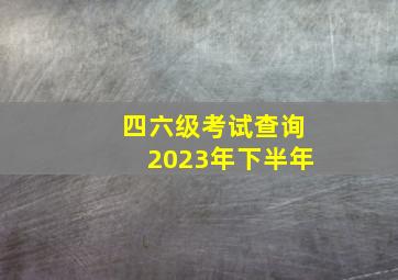 四六级考试查询2023年下半年