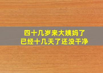 四十几岁来大姨妈了已经十几天了还没干净