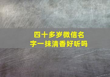 四十多岁微信名字一抹清香好听吗