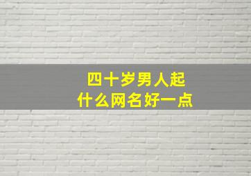 四十岁男人起什么网名好一点