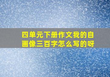 四单元下册作文我的自画像三百字怎么写的呀