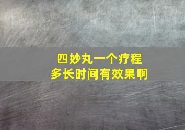 四妙丸一个疗程多长时间有效果啊